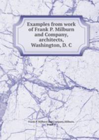 Examples from work of Frank P. Milburn and Company, architects, Washington, D. C