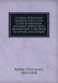 A history of American literature, with a view to the fundamental principles underlying its development; a text-book for schools and colleges