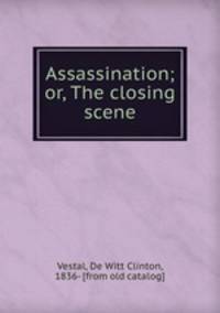 Assassination; or, The closing scene