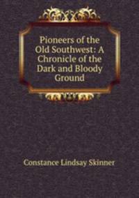Pioneers of the Old Southwest: A Chronicle of the Dark and Bloody Ground