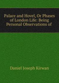 Palace and Hovel, Or Phases of London Life: Being Personal Observations of .