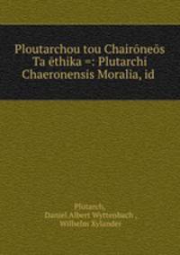 Ploutarchou tou Chaironeos Ta ethika =: Plutarchi Chaeronensis Moralia, id .