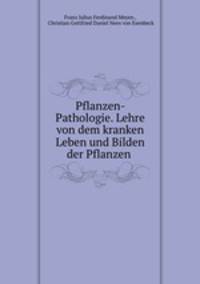 Pflanzen- Pathologie. Lehre von dem kranken Leben und Bilden der Pflanzen .