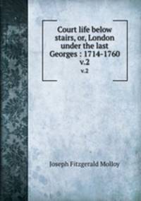 Court life below stairs, or, London under the last Georges : 1714-1760. v.2