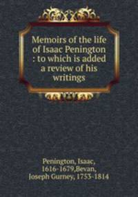 Memoirs of the life of Isaac Penington : to which is added a review of his writings