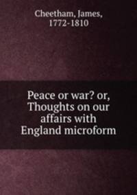 Peace or war? or, Thoughts on our affairs with England microform