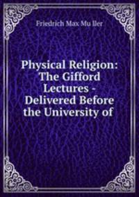 Physical Religion: The Gifford Lectures - Delivered Before the University of .