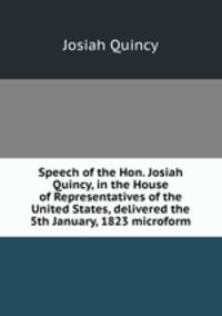 Speech of the Hon. Josiah Quincy, in the House of Representatives of the United States, delivered the 5th January, 1823 microform