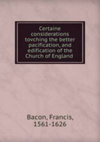 Certaine considerations tovching the better pacification, and edification of the Church of England