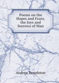 Poems on the Hopes and Fears, the Joys and Sorrows of Man