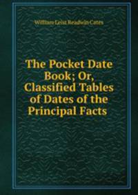 The Pocket Date Book; Or, Classified Tables of Dates of the Principal Facts .