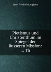 Pietismus und Christenthum im Spiegel der ausseren Mission: 1. Th.
