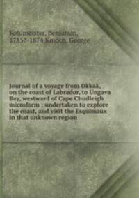Journal of a voyage from Okkak, on the coast of Labrador, to Ungava Bay, westward of Cape Chudleigh microform : undertaken to explore the coast, and visit the Esquimaux in that unknown region