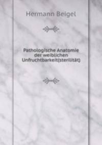 Pathologische Anatomie der weiblichen Unfruchtbarkeit(sterilitat)