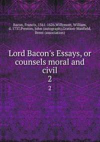 Lord Bacon`s Essays, or counsels moral and civil. 2
