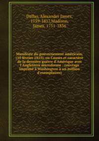Manifeste du gouvernement americain, (10 fevrier 1815), ou Causes et caractere de la derniere guerre d