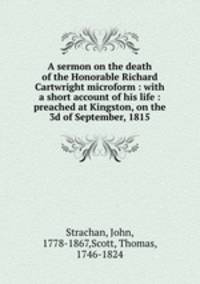 A sermon on the death of the Honorable Richard Cartwright microform : with a short account of his life : preached at Kingston, on the 3d of September, 1815
