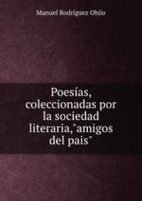 Poesas, coleccionadas por la sociedad literaria,"amigos del pais".