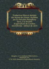 Traduction libre et abregee des lecons de chimie, donnees par le chevalier Humphrey Davy, a la Societe d