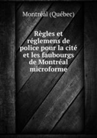 Regles et reglemens de police pour la cite et les faubourgs de Montreal microforme