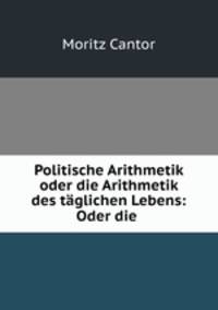 Politische Arithmetik oder die Arithmetik des taglichen Lebens: Oder die .