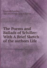 The Poems and Ballads of Schiller: With A Brief Sketch of the authors Life