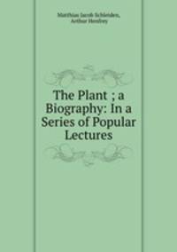 The Plant ; a Biography: In a Series of Popular Lectures