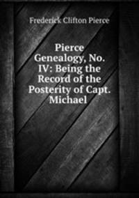 Pierce Genealogy, No. IV: Being the Record of the Posterity of Capt. Michael .
