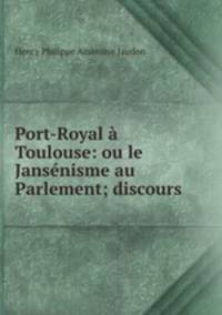 Port-Royal a Toulouse: ou le Jansenisme au Parlement; discours