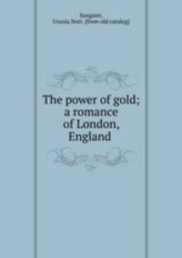 The power of gold; a romance of London, England