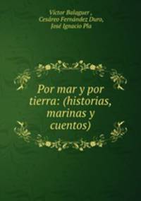 Por mar y por tierra: (historias, marinas y cuentos)