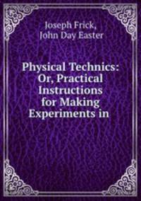 Physical Technics: Or, Practical Instructions for Making Experiments in .
