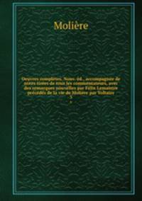 Oeuvres completes. Nouv. ed., accompagnee de notes tirees de tous les commentateurs, avec des remarques nouvelles par Felix Lemaistre precedes de la vie de Moliere par Voltaire
