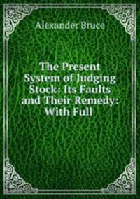 The Present System of Judging Stock: Its Faults and Their Remedy: With Full .