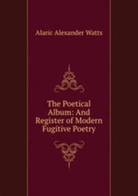 The Poetical Album: And Register of Modern Fugitive Poetry