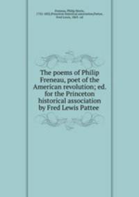 The poems of Philip Freneau, poet of the American revolution; ed. for the Princeton historical association by Fred Lewis Pattee