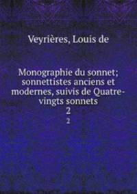 Monographie du sonnet; sonnettistes anciens et modernes, suivis de Quatre-vingts sonnets. 2