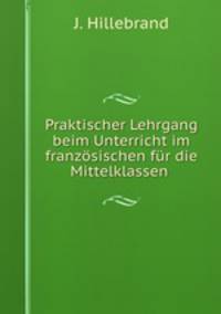 Praktischer Lehrgang beim Unterricht im franzosischen fur die Mittelklassen .