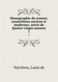 Monographie du sonnet; sonnettistes anciens et modernes, suivis de Quatre-vingts sonnets. 1