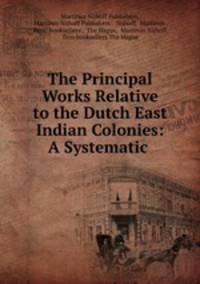 The Principal Works Relative to the Dutch East Indian Colonies: A Systematic .