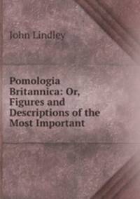 Pomologia Britannica: Or, Figures and Descriptions of the Most Important .