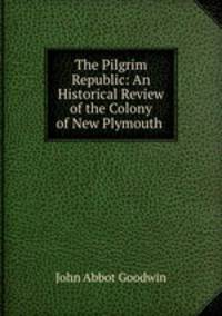The Pilgrim Republic: An Historical Review of the Colony of New Plymouth .