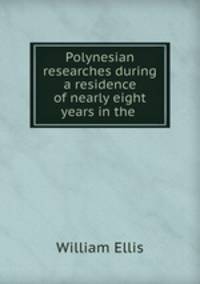 Polynesian researches during a residence of nearly eight years in the .