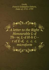 A letter to the Right Honourable L-d Th--w, L-d H-h C--r of E-d, & c. &c. &c. microform