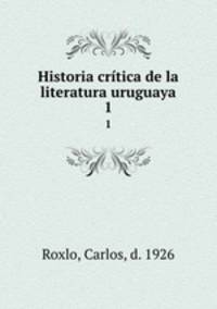 Historia crtica de la literatura uruguaya. 1