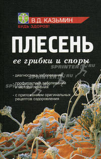 Плесень. Ее грибки и споры. Диагностика заболеваний. Профилактика заболеваний и методы лечения. С приложением оригинальных рецептов оздоровления