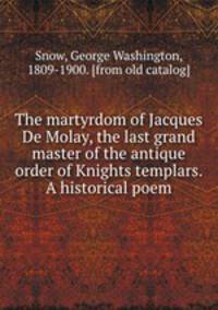 The martyrdom of Jacques De Molay, the last grand master of the antique order of Knights templars. A historical poem