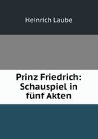 Prinz Friedrich: Schauspiel in funf Akten