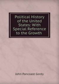Political History of the United States: With Special Reference to the Growth .