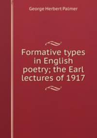 Formative types in English poetry; the Earl lectures of 1917